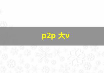 p2p 大v